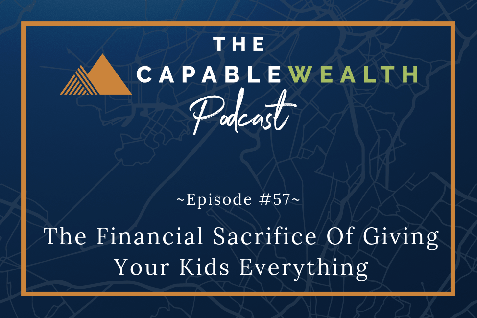 Podcast - The Financial Sacrifice Of Giving Your Kids Everything-min
