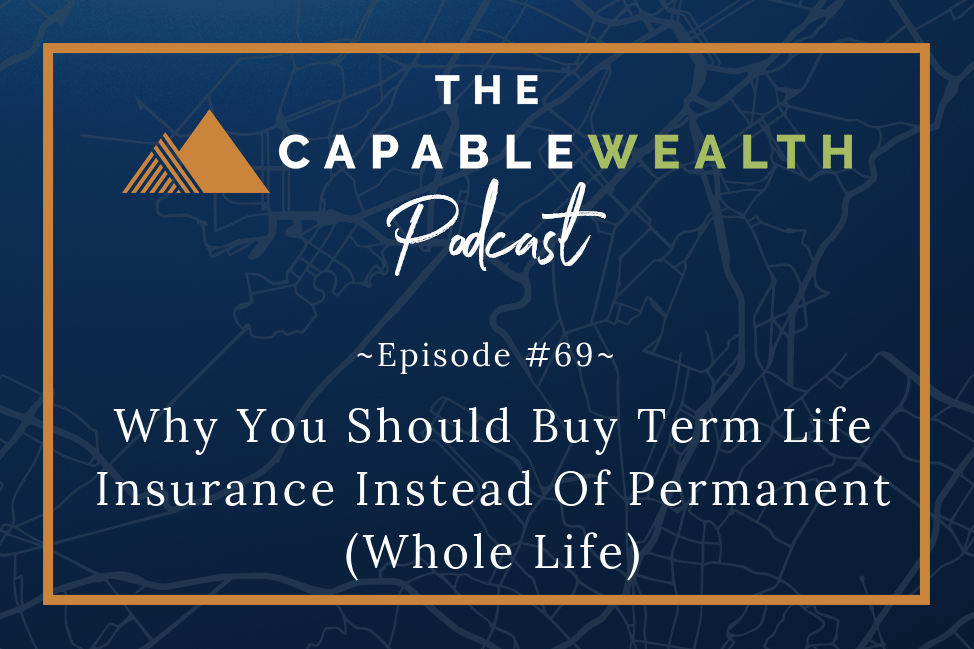 Podcast - Why You Should Purchase Term Life Insurance Instead Of Permanent (Whole Life)