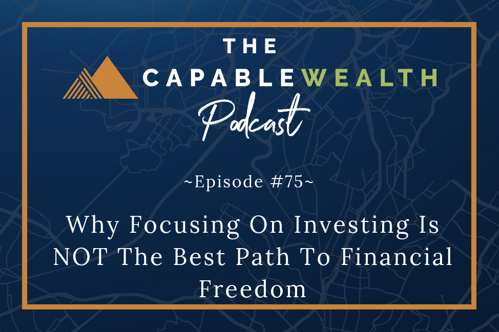 Podcast - Why Focusing On Investing Is NOT The Best Path TO Financial Freedom