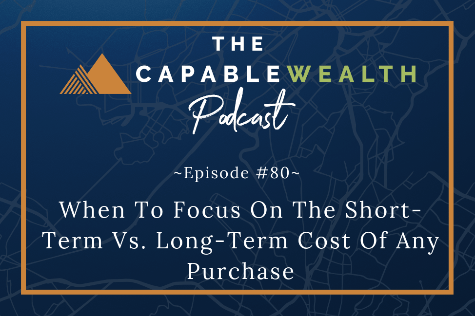 Podcast - When To Focus On The Short-Term vs Long-Term Cost Of Any Purchase