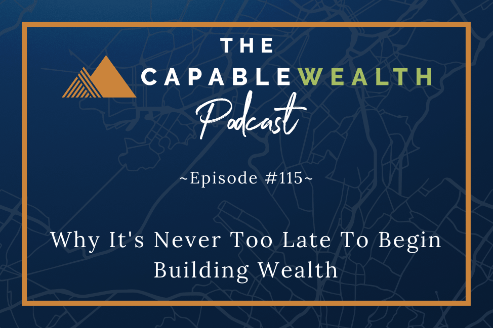 Podcast - Why It's Never Too Late To Begin Building Wealth